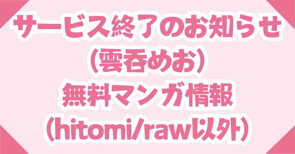 サービス終了のお知らせ(雲呑めお)無料のraw/hitomi以外ならDLsiteが最善！