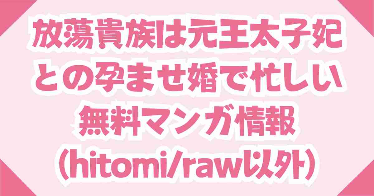 【放蕩貴族は元王太子妃との孕ませ婚で忙しい】無料でraw/hitomiの他で読める電子書籍を紹介！