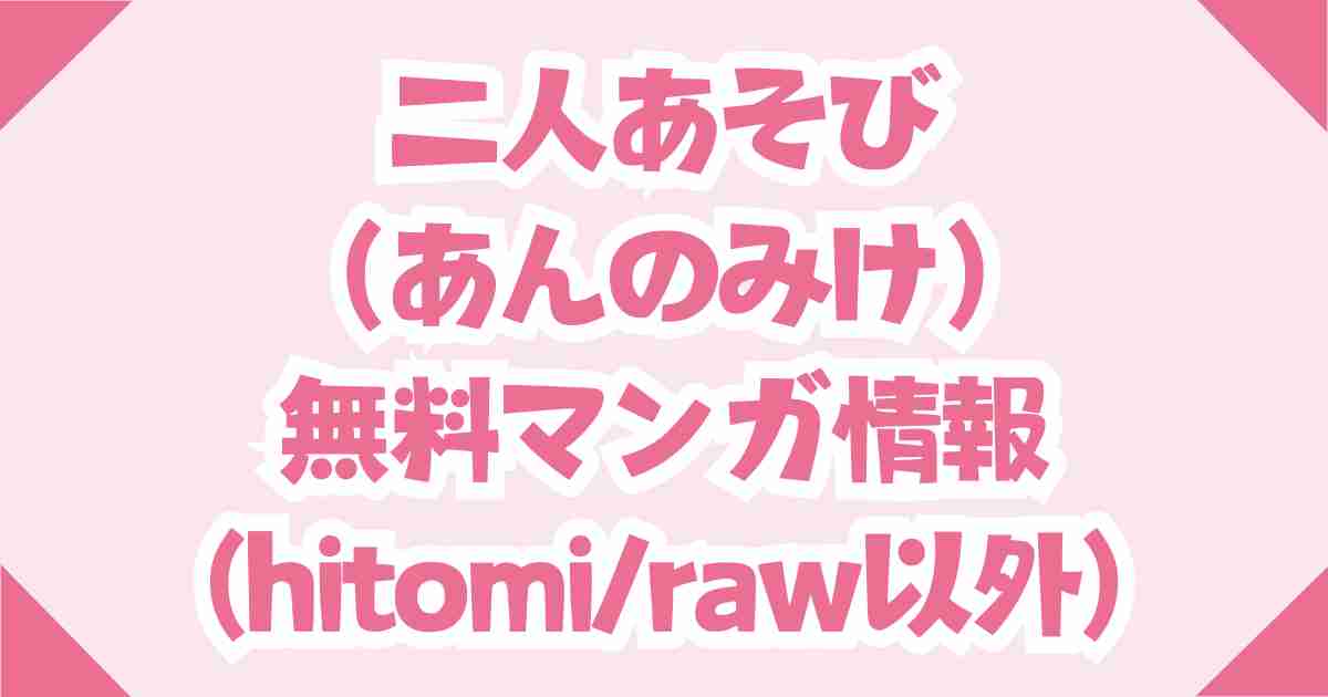 二人あそび（あんのみけ）は無料でhitomiやrawの海賊版で読めない！代わりはDLsite！